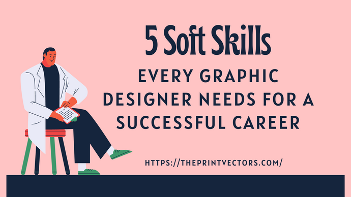 5 Soft Skills Every Graphic Designer Needs For a Successful Career