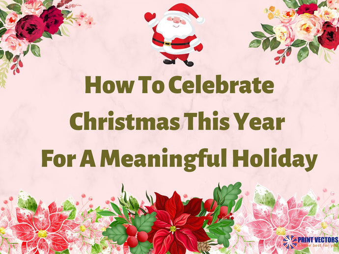 How To Celebrate Christmas This Year For A Meaningful Holiday
