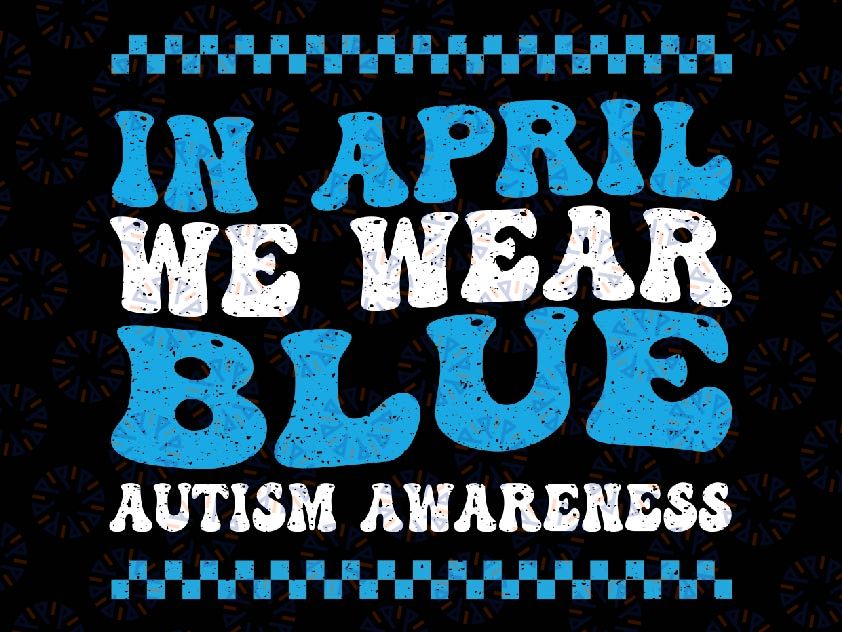 In April We Wear Blue Autism Awareness Month Svg, Autism Support Svg, Autism Awareness Png, Digital Download