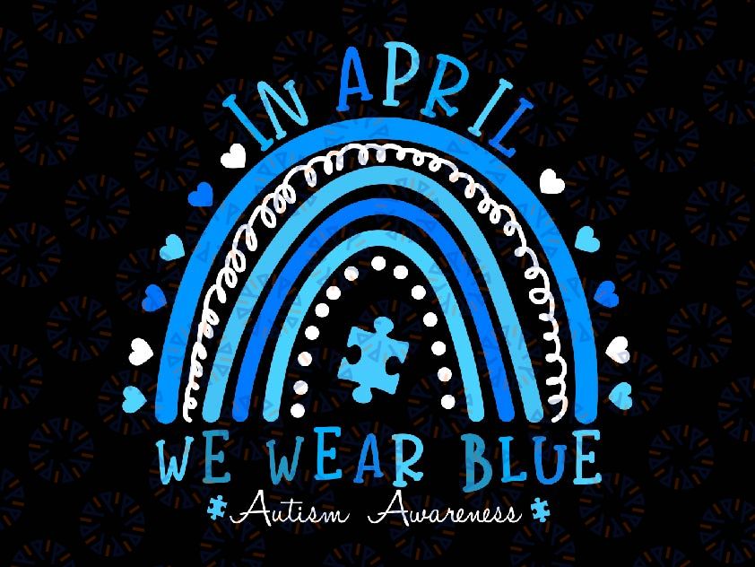 In April We Wear Blue Rainbow Autism Awareness Month Svg, Autism Blue Rainbow Svg, Autism Awareness Png, Digital Download