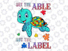 PNG ONLY See The Able Not The Label Autism Awareness Png, Sea Turtle Autism Png, Autism Awareness Png, Digital Download