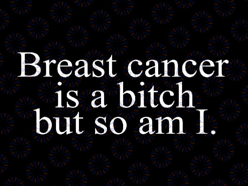 Breast Cancer Is A Bitch But So Am I Svg, Funny Breast Cancer Survivor Pink Chemotherapy Svg, Breast Cancer Awareness Png, Digital Download