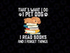 That's What I Do I Pet Dogs I Read Books & I Forget Things Png, Dog Reading Lover Png, Back To School Png, Digital Download