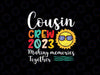 Cousin Crew 2023 Family Making Memories Together Svg,  Family Trip 2023 Svg, Summer Vacation, Back To School Png, Digital Download