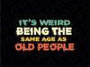 It's Weird Being The Same Age As Old People Retro Sarcastic Png, Sarcastic Retro Png, Digital Download