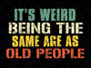 It's Weird Being The Same Age As Old People Sarcastic Retro Svg, Retro Old Man Old Woman Svg, Digital Download