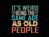 It's Weird Being The Same Age As Old People Sarcastic Retro Svg, Retro Old People Svg, Digital Download