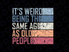 It's Weird Being The Same Age As Old People Retro Sarcastic Svg, Retro Old Man Svg, Digital Download