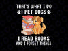 That's What I Do I Pet Dogs I Read Books & I Forget Things Png, Pet Dog Read Book Png, Back To School Png, Digital Download