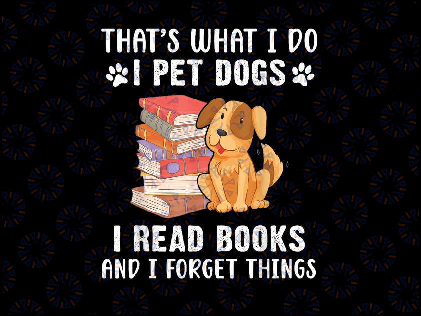 That's What I Do I Pet Dogs I Read Books & I Forget Things Png, Pet Dog Read Book Png, Back To School Png, Digital Download