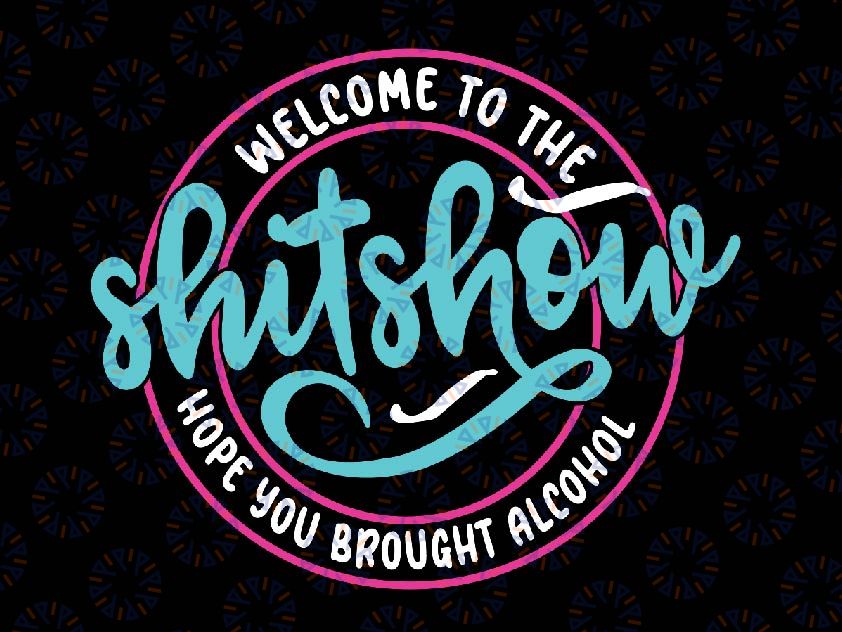 Funny Joke Welcome To The Shit Show Hope You Brought Alcohol Svg, Funny Quote Design Svg, Digital Download