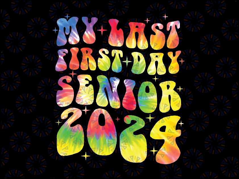 My Last First Day Senior 2024 Tie Dye Png, Class of 2024 Png, Back To School Png, digital download