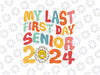 My Last First Day Senior 2024 Back To School Class Of 2024 Svg, Class Of 2024 Svg Retro Groovy Svg, Back To School Png, digital download