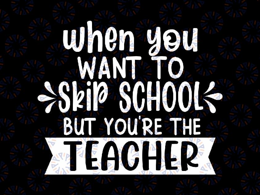 When You Want to Skip School But You're the Teacher Svg, Funny Teacher Appreciation Svg, Back To School Png, Digital Download