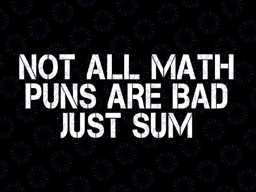 Not All Math Teacher Pun Are Bad Just Sum Svg, Funny Mathematics Teacher Svg, Back To School Png, Digital Download