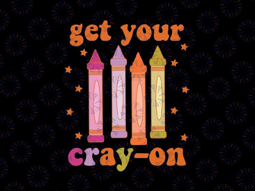 Retro Get Your Cray-On Svg, Funny Teacher First Day Of School Svg, Back To School Png, Digital Download