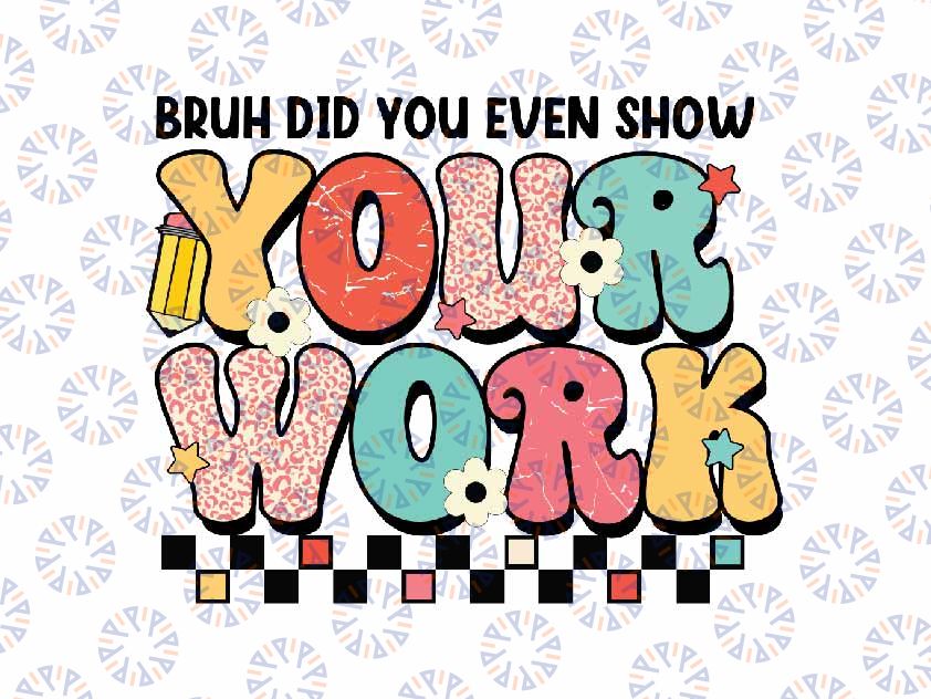 Bruh Did You Even Show Your Work Svg, Retro Homework Funny Teacher Svg, Back To School Png, Digital Download