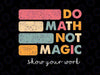 Do Math Not Magic Retro Svg, Funny Math Teacher Show Your Work Svg, Back To School Png, Digital Download