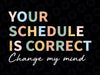 Your Schedule is Correct Change My Mind Svg, Funny Back to School Life Svg, Back To School Png, Digital Download