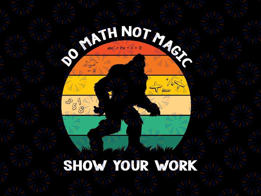 Do Math Not Magic Maths Lovers Svg, Funny Big-foot Retro Show Your Work Svg, Back To School Png, Digital Download