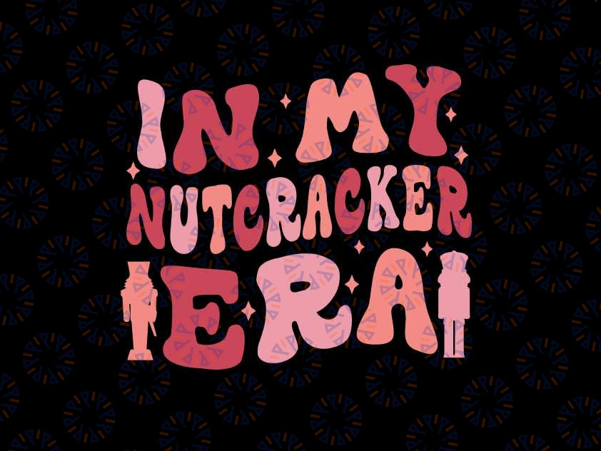 In My Nutcra-cker Era Svg, Nutcracker Christmas Era Svg, Christmas Nutcracker Svg, Christmas Png, Digital Download