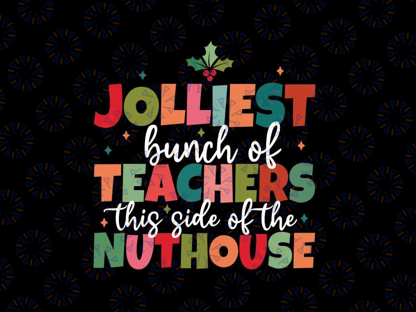 Jolliest Bunch Of Teacher This Side Of The Nuthouse Svg, Teacher Vibe Christmas Svg, Christmas Png, Digital Download