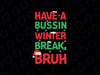 Have Bussin Winter Break Bruh Svg, Funny Winter Break Christmas Svg, Christmas Png, Digital Download