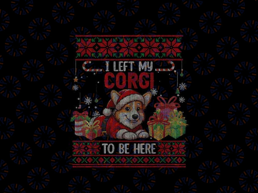 PNG ONLY I Left My Corgi Corgi To Be Here Christmas Png, Santa Dog Xmas Ugly Png, Christmas Png, Digital Download