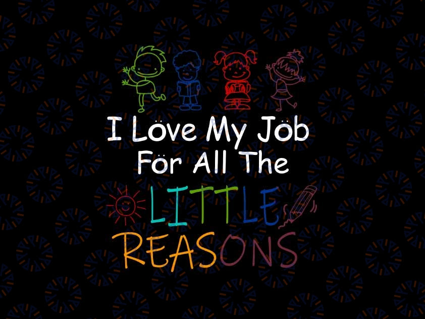 I Love My Job For All The Little Reasons Svg, Daycare Teacher First Day Of School Svg, Teachers Day, Digital Download