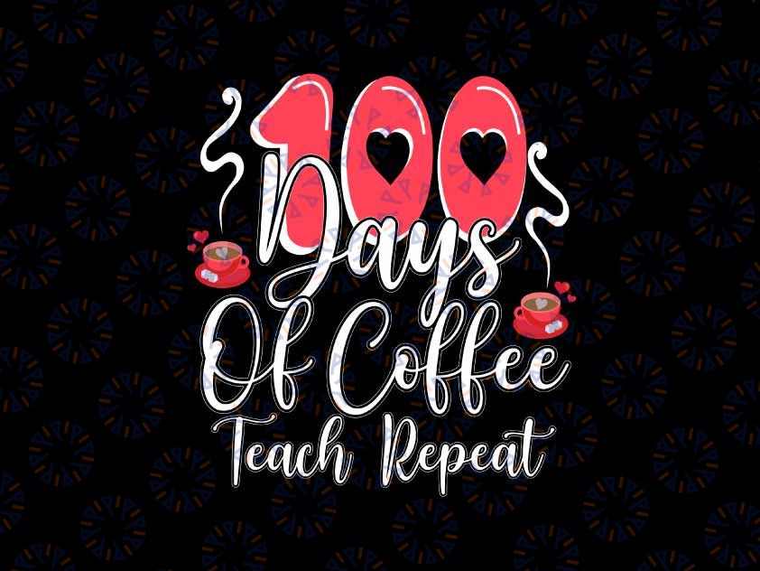 100 Days Coffee Teach Repeat Svg, 100th Day School Teacher Svg, 100th Day of School Png, Digital Download