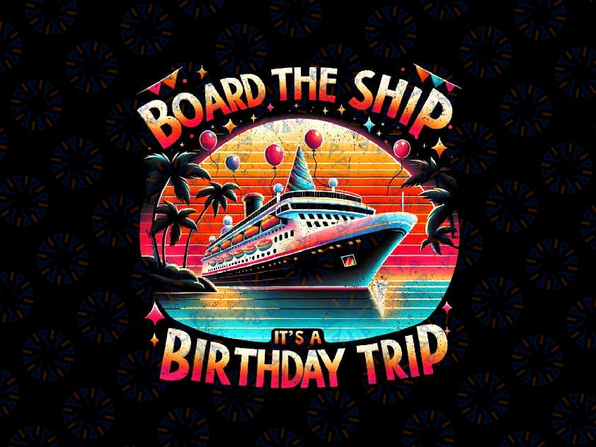 PNG ONLY Board The Ship It's A Birthday Trip Birthday Cruise Trip Png, Cruise squad 2024 Png, Digital Download