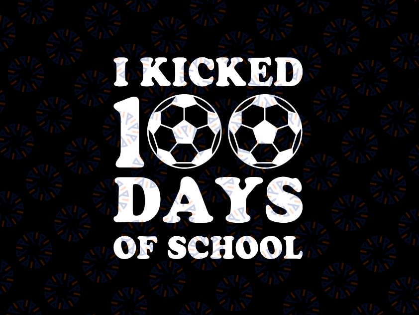 I Kicked 100 Days Of School Soccer Svg, 100th Day Boys Love Sport Svg, Digital Download
