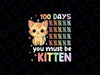 100th Day Of School Cat You Must Be Kitten Student Svg, 100th Day of School Png, Digital Download