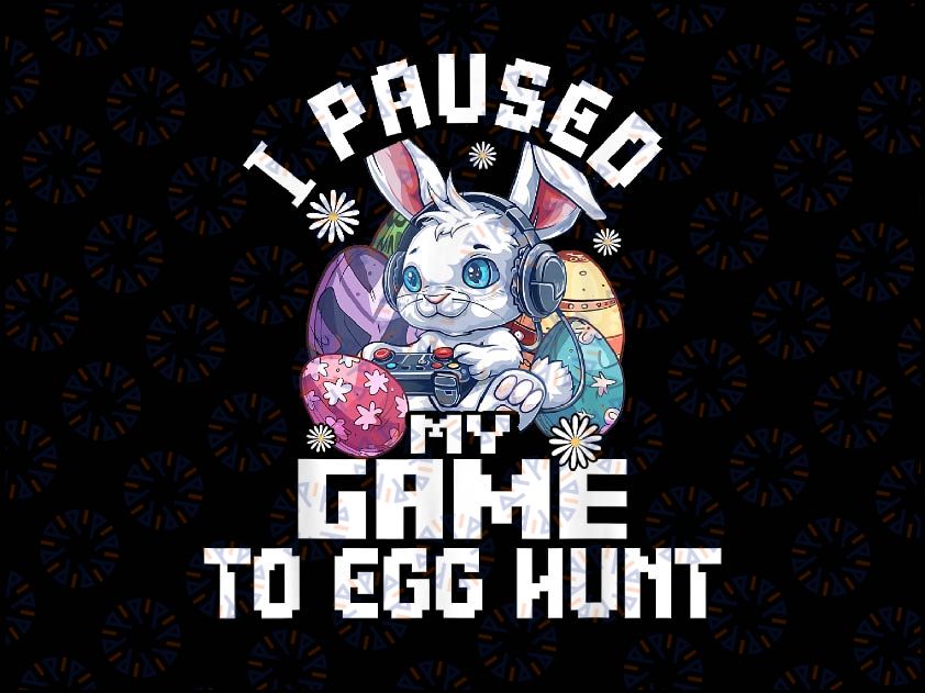 PNG ONLY Easter Video Game Png, I Paused My Game To Egg Hunt Png, Easter Day Png, Digital Download