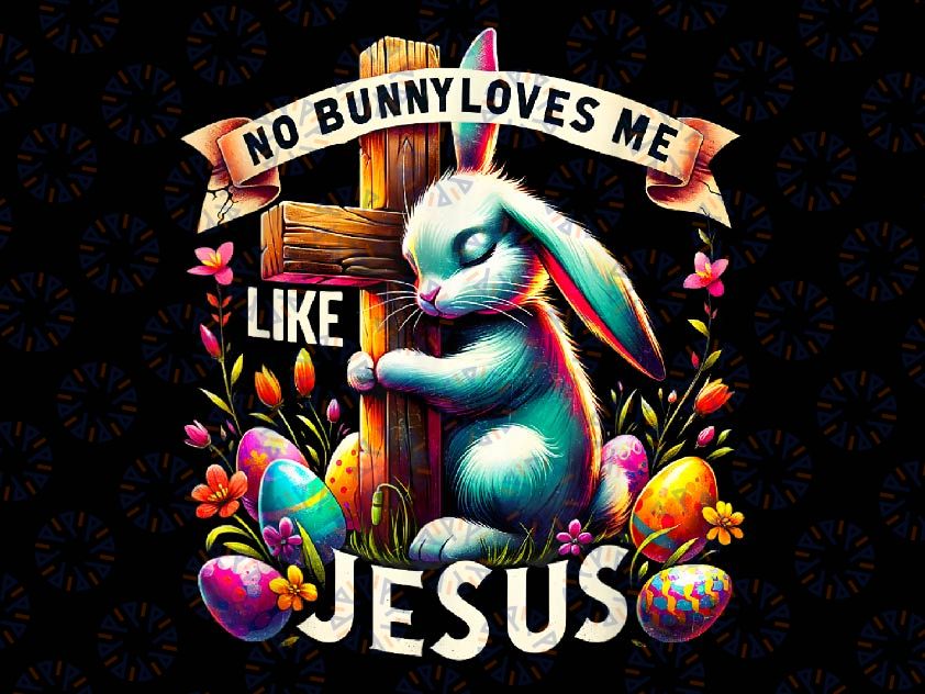 PNG ONLY No Bunny Loves Me Like Je-sus Png, Bunny Jesus Happy Easter Day Png, Easter Day Png, Digital Download