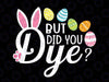 But Did You Dye Funny Easter Egg Dye Svg, Easter Egg Hunt Svg, Easter Day Png, Digital Download