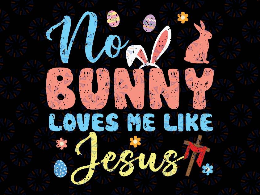 Easter No Bunny Loves Me Like Jesus Religious Svg, Easter Day Png, Digital Download