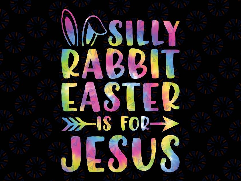 Silly Rabbit Easter Is For Jesus Png, Religious Christian Faith Bunny Tye Die Png, Easter Day Png, Digital Download