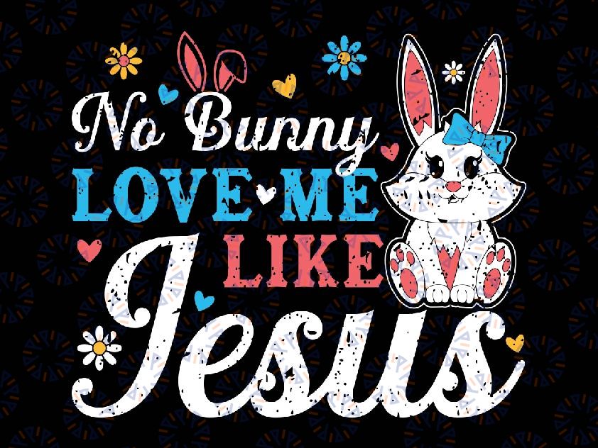 Easter No Bunny Loves Me Like Je-sus Svg, Bunny Religious Easter Svg, Easter Day Png, Digital Download