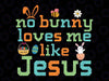 Easter Christian No Bunny Loves Me Like Jesus Religious Svg, Jesus Loves You Svg, Easter Day Png, Digital Download