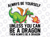 Always Be Yourself Cool Dragon Mythical Dragon Lovers Png, Unless You Can Be A Dragon Png, Fathers Day Png, Digital Download