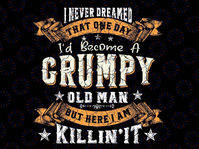 I Never Dreamed That I'd Become A Grumpy Old Man Grandpa Png, Fathers Day Png, Birthday Vintage, Aged to Perfection Png, Digital Download