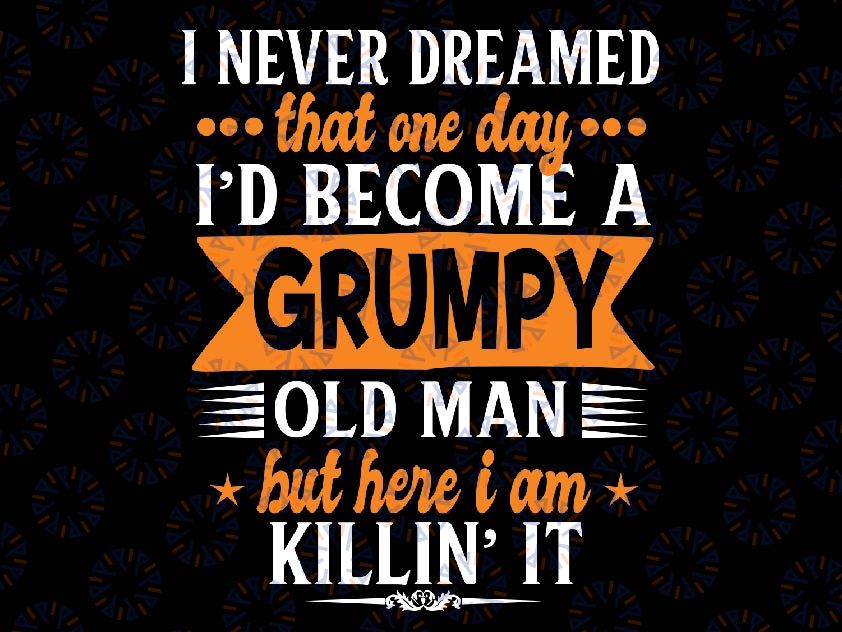 Funny I Never Dreamed I'd Become A Grumpy Old Man Svg, Fathers Day Svg Png, Digital Download