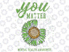 You Matters Mental Health Awareness Svg, Mental Health Awareness Sunflower Svg Png, Digital Download Sublimation