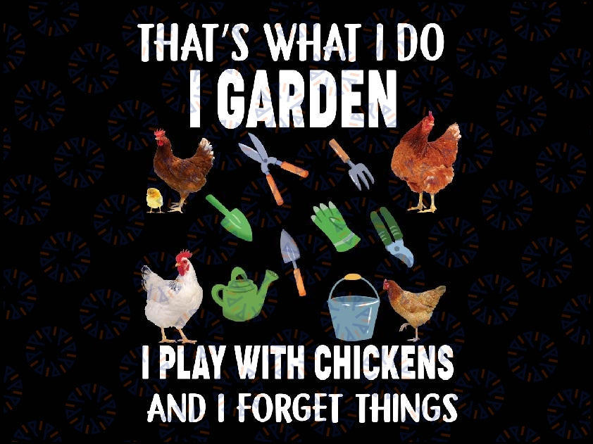 Thats What I Do I Garden I Play With Chickens Forget Things Png, Funny Chicken Png, Father's Day, Digital Download