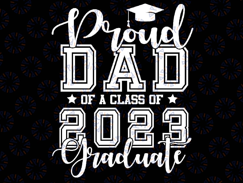 Proud Dad of 2023 Graduate Father Senior 23 Graduation Svg, Proud Father of a Graduate, Senior Dad 2023, Fathers Day Png, Digital Download