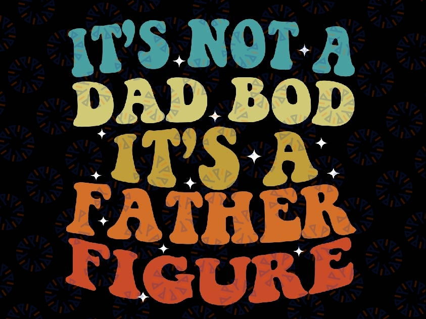 It's Not A Dad Bod It's A Father Figure 2023 Father's day Svg, Cool Dad Svg, Dad Bod Retro Groovy Svg, Father's Day Svg, Digital Download