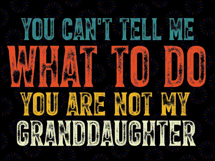 You Can't Tell Me What To Do You Are Not My Granddaughter Svg, Vintage Funny Grandpa Svg, Retro Dad Svg, Father's Day Svg Digital Download