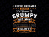 I Never Dreamed That I'd Become A Grumpy Old Man Grandpa Png, Fathers Day Png, Birthday Vintage, Aged to Perfection Png, Digital Download