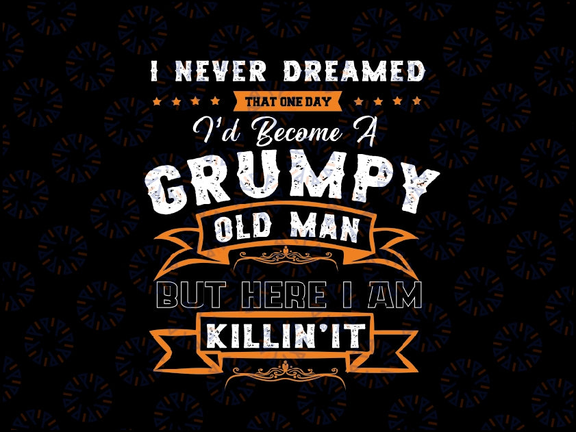 I Never Dreamed That I'd Become A Grumpy Old Man Grandpa Png, Fathers Day Png, Birthday Vintage, Aged to Perfection Png, Digital Download